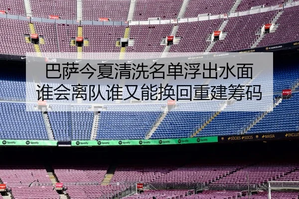 巴萨今夏清洗名单浮出水面 谁会离队谁又能换回重建筹码