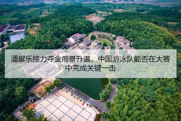 潘展乐接力夺金前景升温，中国游泳队能否在大赛中完成关键一击